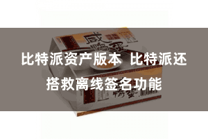 比特派资产版本 比特派还搭救离线签名功能