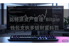 比特派资产管理 Bitpie钱包支执多链财富科罚