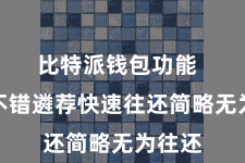 比特派钱包功能 用户不错遴荐快速往还简略无为往还