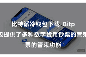 比特派冷钱包下载 Bitpie钱包提供了多种数字货币钞票的管束功能