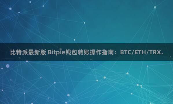 比特派最新版 Bitpie钱包转账操作指南：BTC/ETH/TRX.