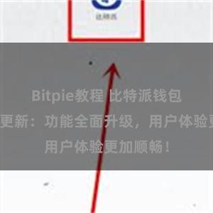 Bitpie教程 比特派钱包最新版本更新：功能全面升级，用户体验更加顺畅！