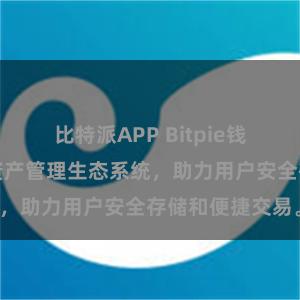 比特派APP Bitpie钱包：打造数字资产管理生态系统，助力用户安全存储和便捷交易。