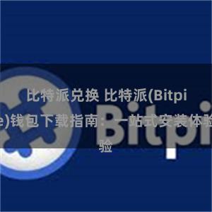 比特派兑换 比特派(Bitpie)钱包下载指南：一站式安装体验