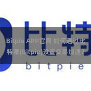 Bitpie APP官网 如何通过比特派(Bitpie)设置交易加速？