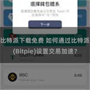 比特派下载免费 如何通过比特派(Bitpie)设置交易加速？