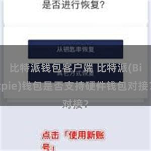 比特派钱包客户端 比特派(Bitpie)钱包是否支持硬件钱包对接？