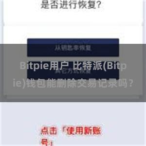 Bitpie用户 比特派(Bitpie)钱包能删除交易记录吗？