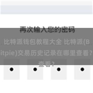 比特派钱包教程大全 比特派(Bitpie)交易历史记录在哪里查看？