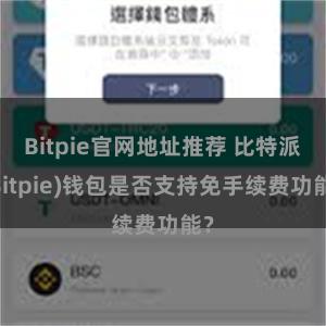 Bitpie官网地址推荐 比特派(Bitpie)钱包是否支持免手续费功能？