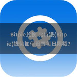 Bitpie兑换 比特派(Bitpie)钱包如何设置每日限额？