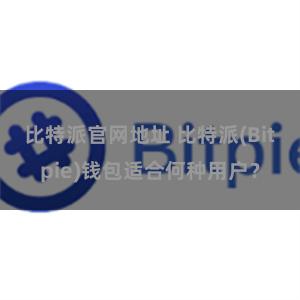 比特派官网地址 比特派(Bitpie)钱包适合何种用户？