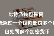 比特派钱包恢复  用户不错通过一个钱包处罚多个加密货币