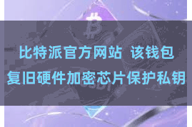 比特派官方网站  该钱包复旧硬件加密芯片保护私钥