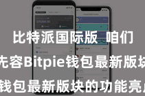比特派国际版  咱们将重心先容Bitpie钱包最新版块的功能亮点