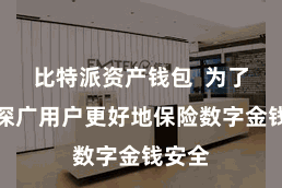 比特派资产钱包  为了匡助深广用户更好地保险数字金钱安全