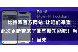 比特派官方网站  让咱们来望望此次更新带来了哪些新功能吧！当先