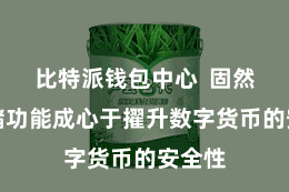 比特派钱包中心  固然冷存储功能成心于擢升数字货币的安全性