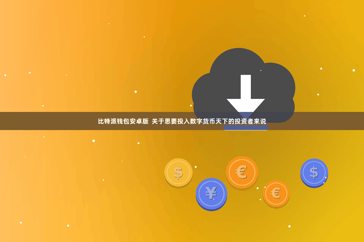 比特派钱包安卓版 关于思要投入数字货币天下的投资者来说